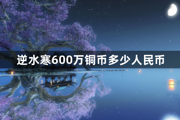 逆水寒600万铜币多少人民币